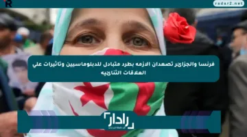 فرنسا والجزائر تصعدان الأزمة بطرد متبادل للدبلوماسيين وتأثيرات على العلاقات الثنائية